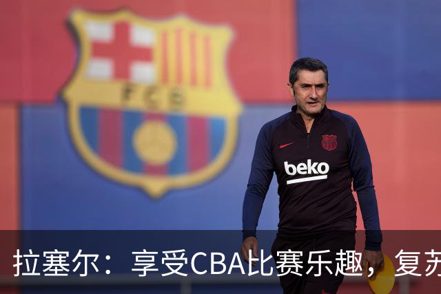 拉塞尔：享受CBA比赛乐趣，复苏状态需时间磨合
