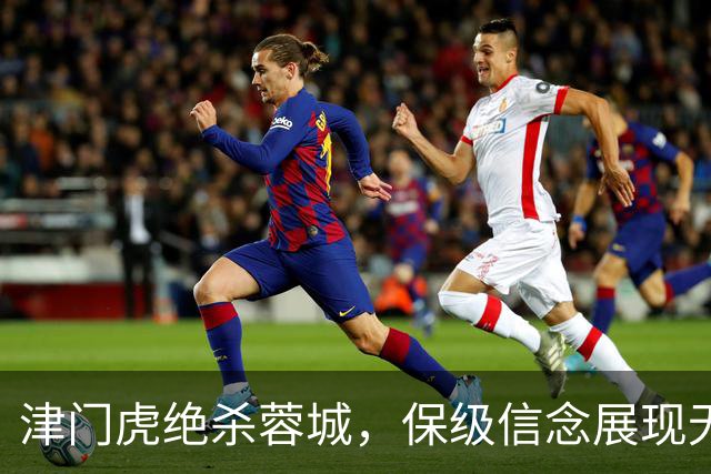 津门虎绝杀蓉城，保级信念展现无畏精神