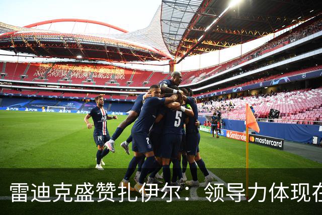 雷迪克盛赞扎伊尔：领导力体现在训练与防守上的全能表现